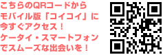 こちらのQRコードからモバイル版「コイコイ」に今すぐアクセス！ ケータイ・スマートフォンでスムーズな出会いを！
